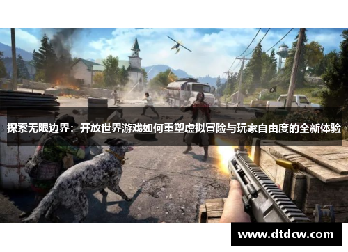 探索无限边界：开放世界游戏如何重塑虚拟冒险与玩家自由度的全新体验
