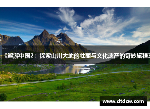 《遨游中国2：探索山川大地的壮丽与文化遗产的奇妙旅程》