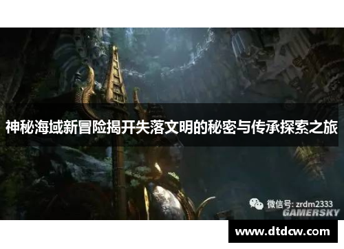 神秘海域新冒险揭开失落文明的秘密与传承探索之旅
