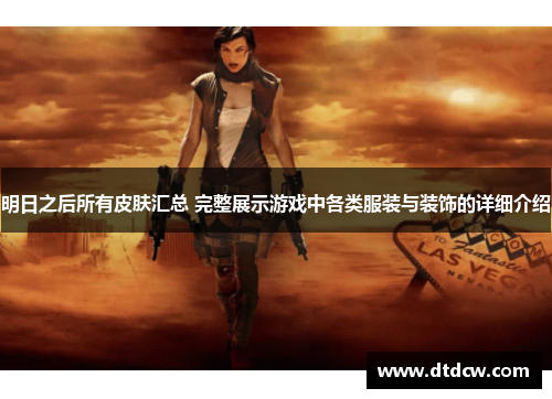 明日之后所有皮肤汇总 完整展示游戏中各类服装与装饰的详细介绍