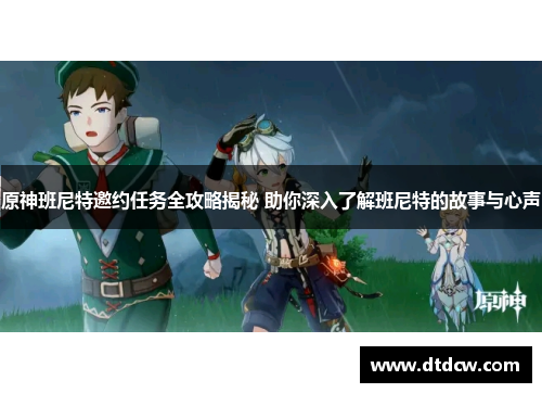 原神班尼特邀约任务全攻略揭秘 助你深入了解班尼特的故事与心声