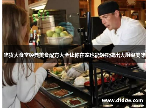 吃货大食堂经典美食配方大全让你在家也能轻松做出大厨级美味