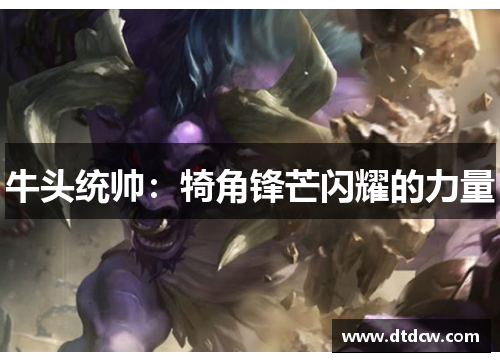 牛头统帅：犄角锋芒闪耀的力量